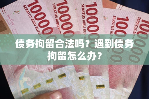武汉债务拘留合法吗？遇到债务拘留怎么办？