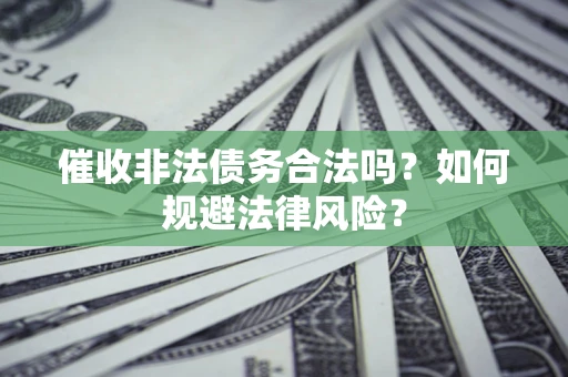 武汉催收非法债务合法吗？如何规避法律风险？