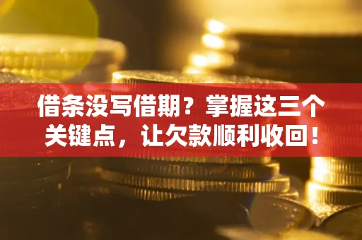 武汉借条没写借期？掌握这三个关键点，让欠款顺利收回！