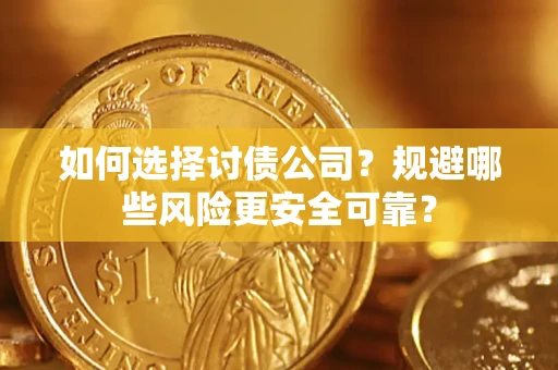 武汉如何选择讨债公司？规避哪些风险更安全可靠？