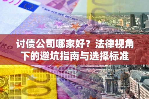 武汉讨债公司哪家好？法律视角下的避坑指南与选择标准