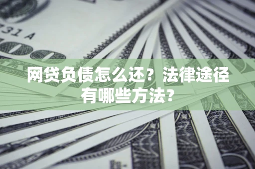 武汉网贷负债怎么还？法律途径有哪些方法？