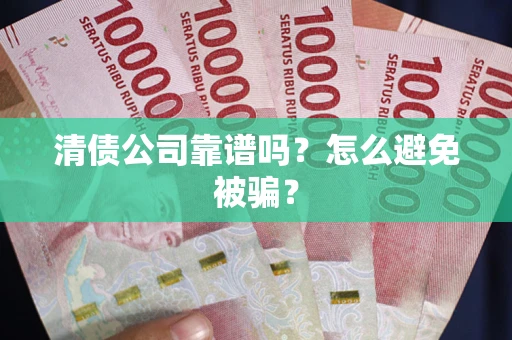 武汉清债公司靠谱吗？怎么避免被骗？