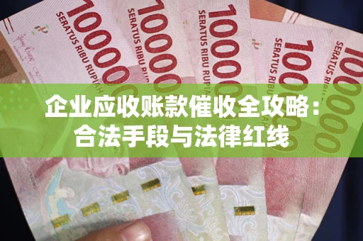 武汉企业应收账款催收全攻略：合法手段与法律红线