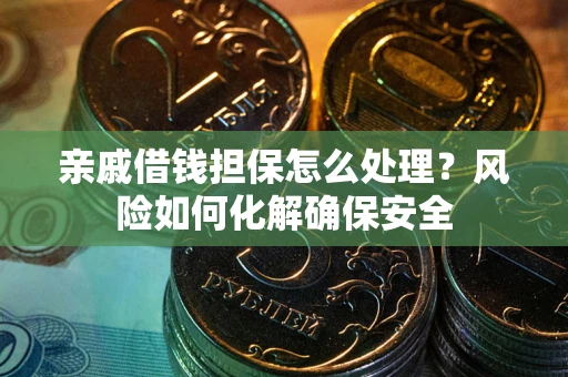 武汉亲戚借钱担保怎么处理？风险如何化解确保安全