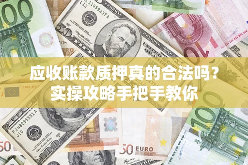 武汉应收账款质押真的合法吗？实操攻略手把手教你