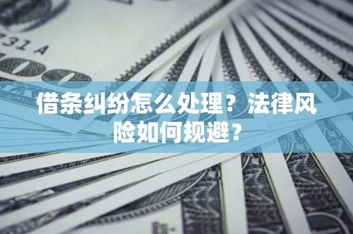 武汉借条纠纷怎么处理？法律风险如何规避？