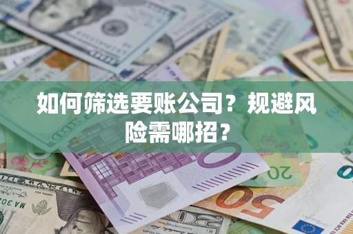 武汉如何筛选要账公司？规避风险需哪招？