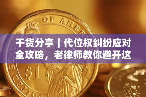武汉干货分享｜代位权纠纷应对全攻略，老律师教你避开这5大雷区