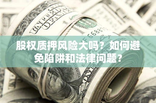 武汉股权质押风险大吗？如何避免陷阱和法律问题？