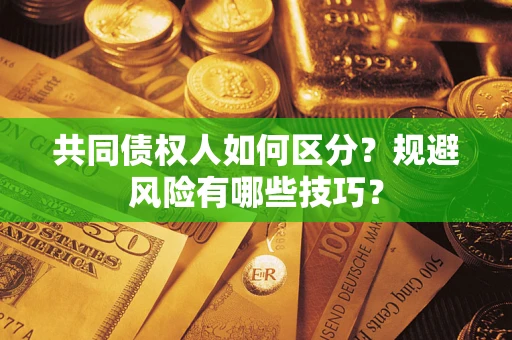 武汉共同债权人如何区分？规避风险有哪些技巧？