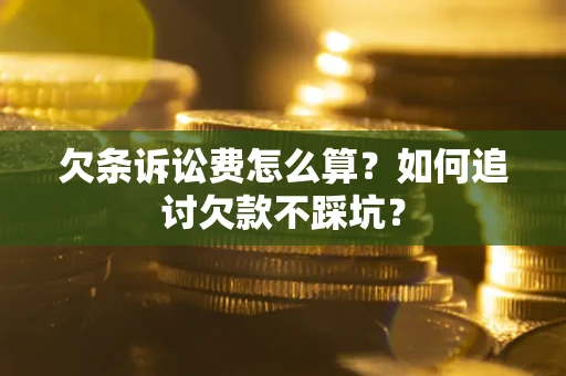 武汉欠条诉讼费怎么算？如何追讨欠款不踩坑？