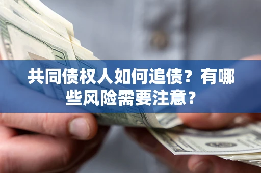 武汉共同债权人如何追债？有哪些风险需要注意？
