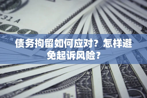 武汉债务拘留如何应对？怎样避免起诉风险？