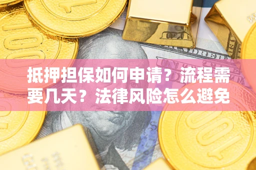 武汉抵押担保如何申请？流程需要几天？法律风险怎么避免？避坑指南