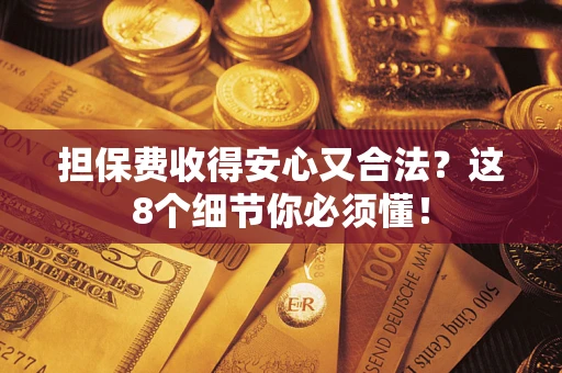 武汉担保费收得安心又合法？这8个细节你必须懂！