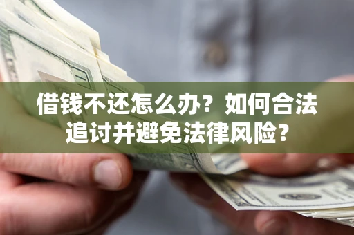 武汉借钱不还怎么办？如何合法追讨并避免法律风险？
