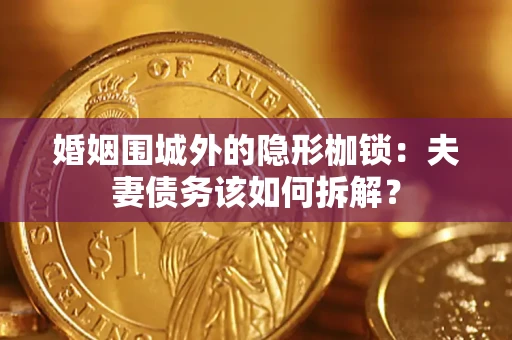 武汉婚姻围城外的隐形枷锁：夫妻债务该如何拆解？
