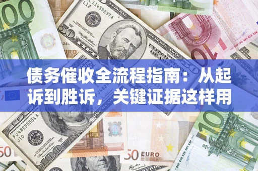 武汉债务催收全流程指南：从起诉到胜诉，关键证据这样用