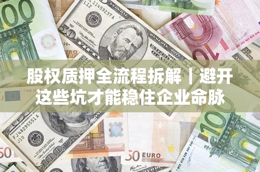 武汉股权质押全流程拆解｜避开这些坑才能稳住企业命脉