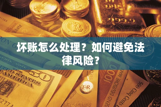 武汉坏账怎么处理？如何避免法律风险？