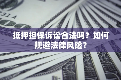 武汉抵押担保诉讼合法吗？如何规避法律风险？