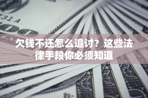 武汉欠钱不还怎么追讨？这些法律手段你必须知道