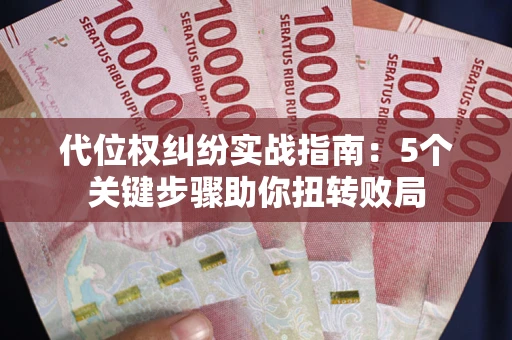 武汉代位权纠纷实战指南：5个关键步骤助你扭转败局