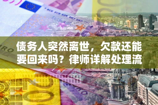 武汉债务人突然离世，欠款还能要回来吗？律师详解处理流程