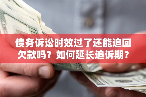 武汉债务诉讼时效过了还能追回欠款吗？如何延长追诉期？