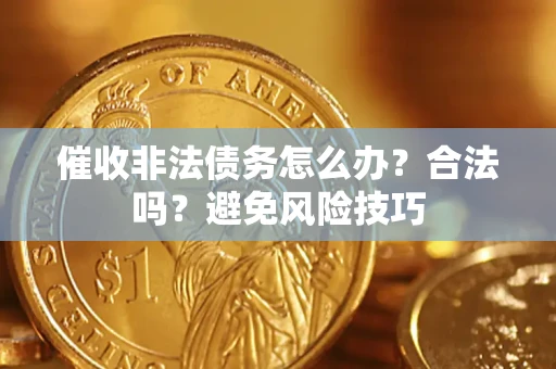 武汉催收非法债务怎么办？合法吗？避免风险技巧