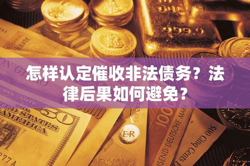 武汉怎样认定催收非法债务？法律后果如何避免？