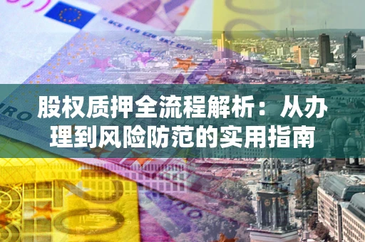 武汉股权质押全流程解析：从办理到风险防范的实用指南