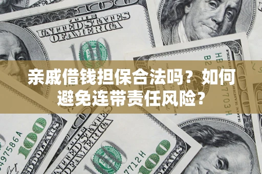 武汉亲戚借钱担保合法吗？如何避免连带责任风险？