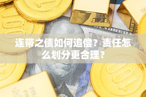 武汉连带之债如何追偿？责任怎么划分更合理？