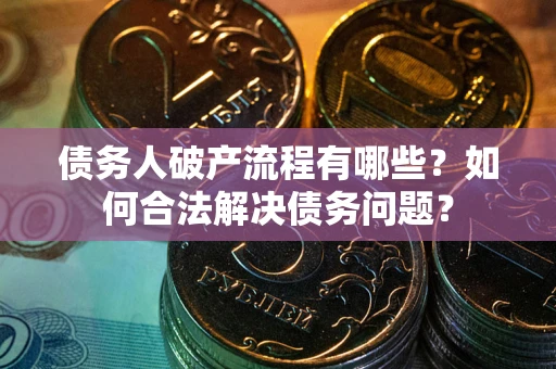 武汉债务人破产流程有哪些？如何合法解决债务问题？