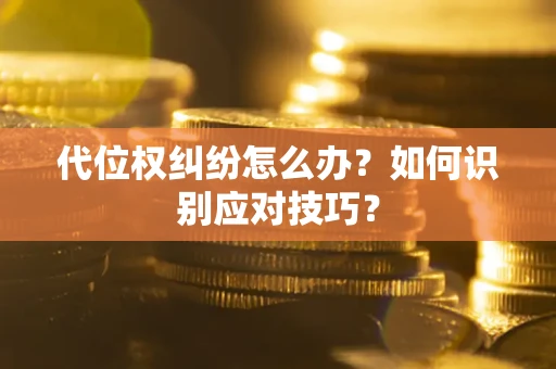 武汉代位权纠纷怎么办？如何识别应对技巧？
