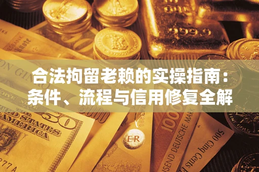 武汉合法拘留老赖的实操指南:条件、流程与信用修复全解析 武汉合法拘留老赖的实操指南:条件、流程与信用修复全解析