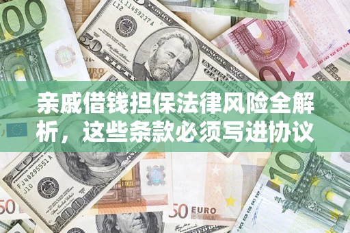 武汉亲戚借钱担保法律风险全解析，这些条款必须写进协议