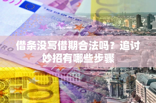 武汉借条没写借期合法吗？追讨妙招有哪些步骤