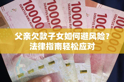 武汉父亲欠款子女如何避风险？法律指南轻松应对