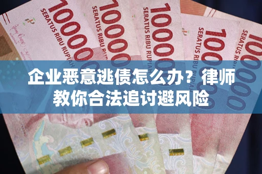 武汉企业恶意逃债怎么办？律师教你合法追讨避风险