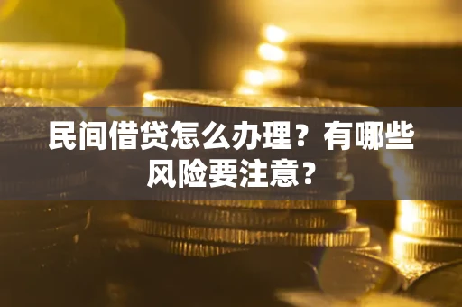 武汉民间借贷怎么办理？有哪些风险要注意？
