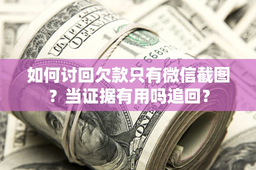武汉如何讨回欠款只有微信截图？当证据有用吗追回？