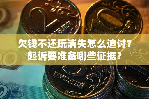 武汉欠钱不还玩消失怎么追讨？起诉要准备哪些证据？