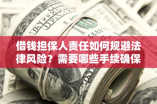 武汉借钱担保人责任如何规避法律风险？需要哪些手续确保安全？