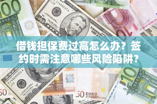 武汉借钱担保费过高怎么办？签约时需注意哪些风险陷阱？