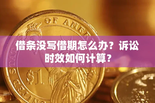 武汉借条没写借期怎么办？诉讼时效如何计算？