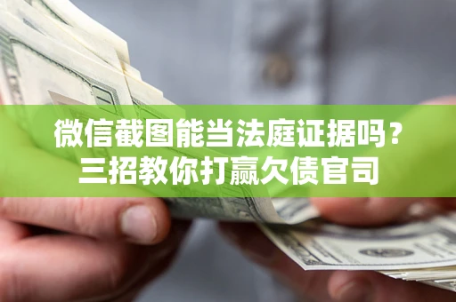 武汉微信截图能当法庭证据吗？三招教你打赢欠债官司