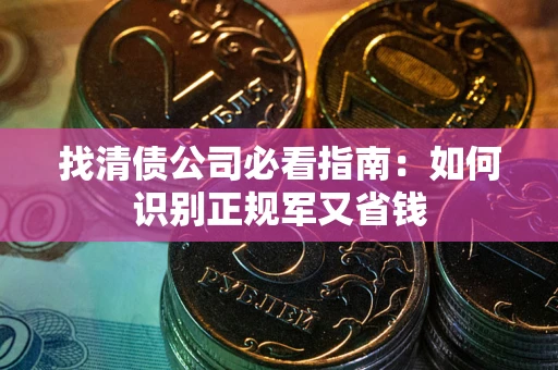 武汉找清债公司必看指南：如何识别正规军又省钱
